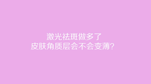 杭州美萊：激光祛斑做多了皮膚角質(zhì)層會不會變薄？